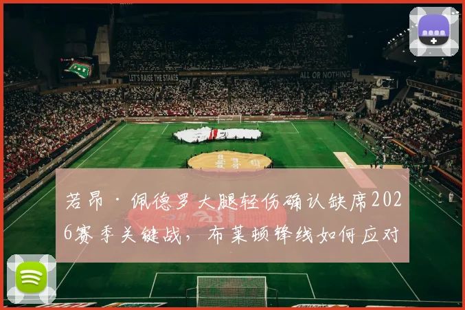 若昂·佩德罗大腿轻伤确认缺席2026赛季关键战，布莱顿锋线如何应对曼联挑战？
