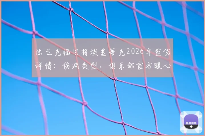法兰克福旧将埃基蒂克2026年重伤详情：伤病类型、俱乐部官方暖心祝福解读及球员复出前景分析
