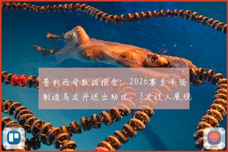 普利西奇数据报告：2026赛季半场制造乌龙并送出助攻，3次过人展现关键作用