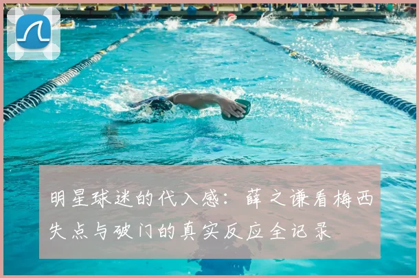 明星球迷的代入感:薛之谦看梅西失点与破门的真实反应全记录