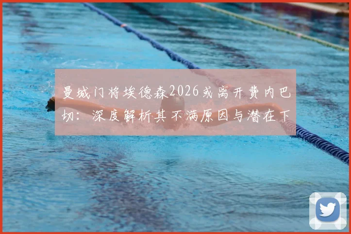 曼城门将埃德森2026或离开费内巴切:深度解析其不满原因与潜在下家去向,球员未来选择全览