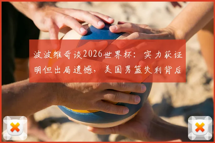 波波维奇谈2026世界杯：实力获证明但出局遗憾，美国男篮失利背后原因及未来调整方向解读