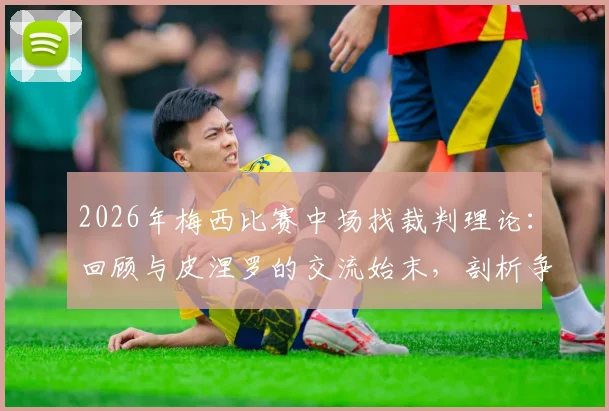 2026年梅西比赛中场找裁判理论：回顾与皮涅罗的交流始末，剖析争议判罚焦点