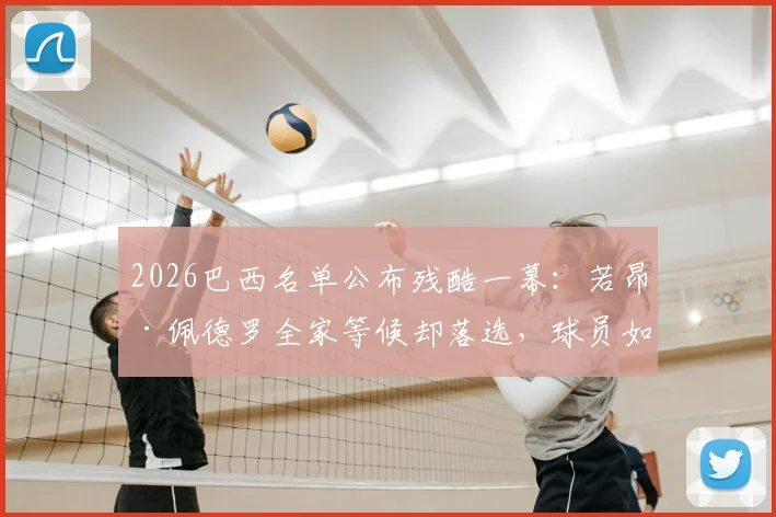 2026巴西名单公布残酷一幕：若昂·佩德罗全家等候却落选，球员如何面对国家队之梦破碎