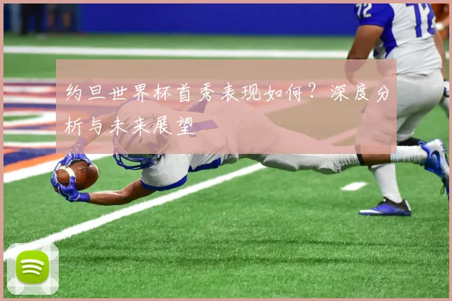 约旦世界杯首秀表现如何?深度分析与未来展望