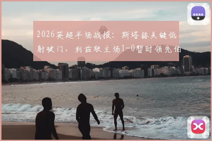 2026英超半场战报：斯塔赫关键低射破门，利兹联主场1-0暂时领先伯恩利，半场战术分析一览