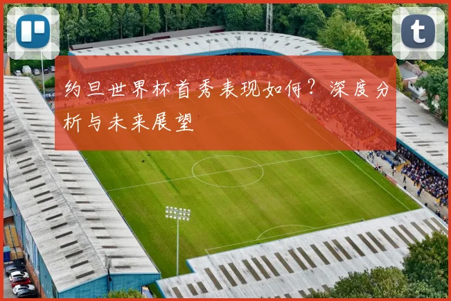 约旦世界杯首秀表现如何？深度分析与未来展望