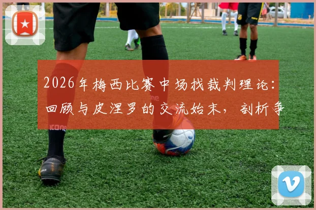 2026年梅西比赛中场找裁判理论:回顾与皮涅罗的交流始末,剖析争议判罚焦点