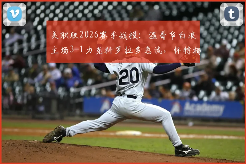 美职联2026赛季战报:温哥华白浪主场3-1力克科罗拉多急流,怀特梅开二度成关键先生,附全场回放与积分榜排名分析
