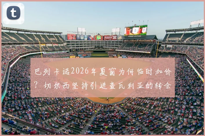 巴列卡诺2026年夏窗为何临时加价？切尔西坚持引进查瓦利亚的转会内幕与未来分析