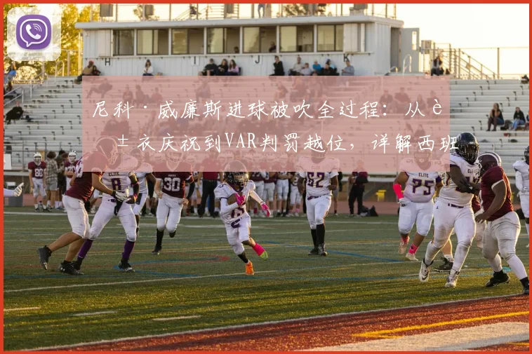 尼科·威廉斯进球被吹全过程：从脱衣庆祝到VAR判罚越位，详解西班牙队2024欧洲杯半决赛争议瞬间