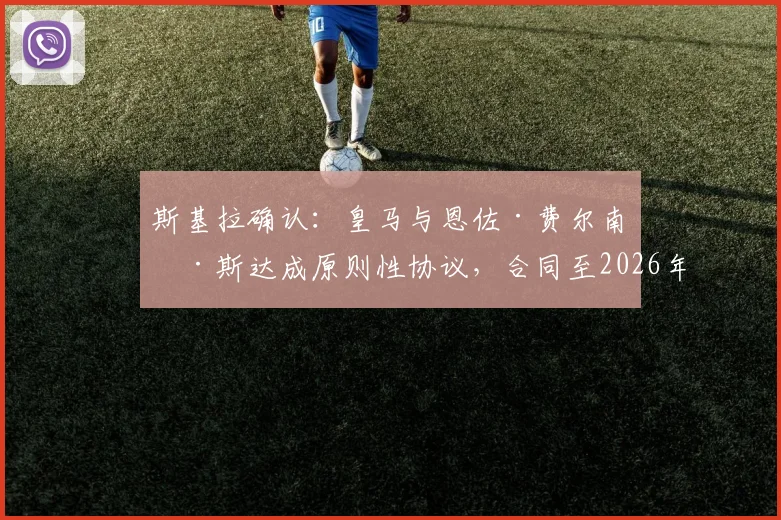 斯基拉确认:皇马与恩佐·费尔南德斯达成原则性协议,合同至2026年