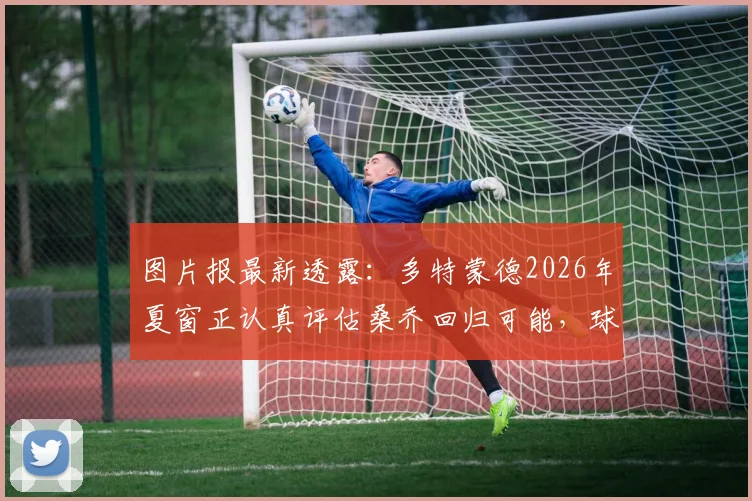 图片报最新透露:多特蒙德2026年夏窗正认真评估桑乔回归可能,球员未来去向深度追踪