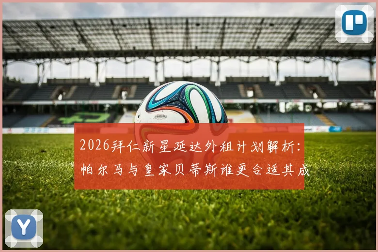 2026拜仁新星延达外租计划解析：帕尔马与皇家贝蒂斯谁更合适其成长路径？