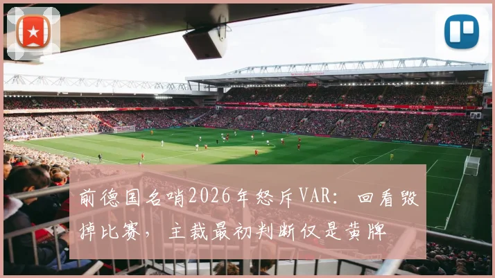 前德国名哨2026年怒斥VAR：回看毁掉比赛，主裁最初判断仅是黄牌