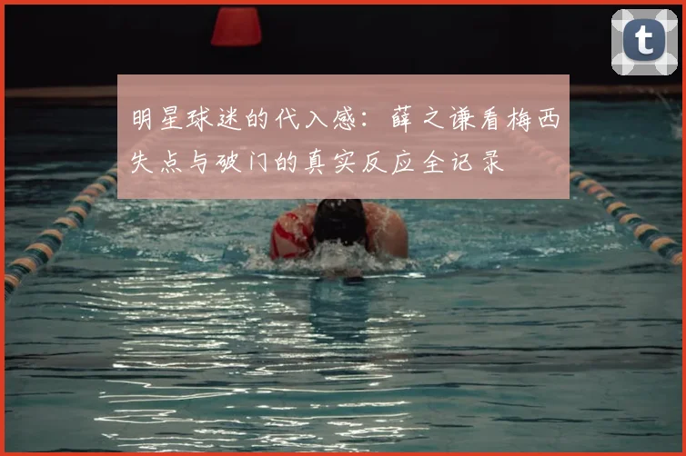 明星球迷的代入感：薛之谦看梅西失点与破门的真实反应全记录