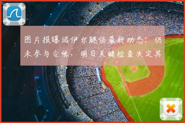图片报曝诺伊尔腿伤最新动态：仍未参与合练，明日关键检查决定其2026世界杯命运，德国一门悬念待解