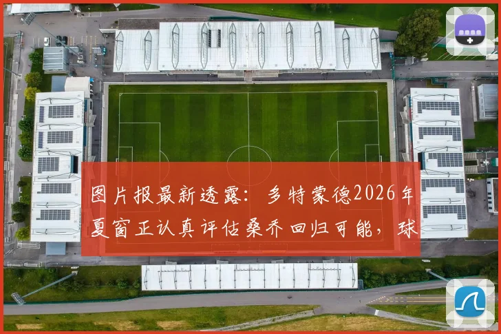 图片报最新透露：多特蒙德2026年夏窗正认真评估桑乔回归可能，球员未来去向深度追踪