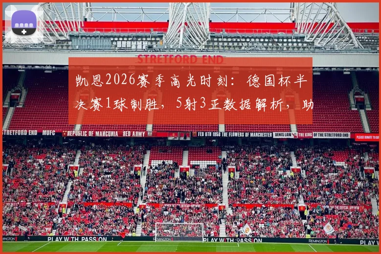 凯恩2026赛季高光时刻:德国杯半决赛1球制胜,5射3正数据解析,助力拜仁挺进决赛